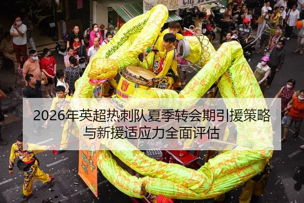 2026年英超热刺队夏季转会期引援策略与新援适应力全面评估