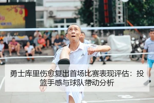 勇士库里伤愈复出首场比赛表现评估：投篮手感与球队带动分析